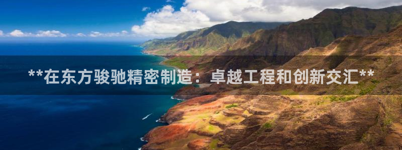 彩神大发cp：**在东方骏驰精密制造：卓越工程和创新交汇**