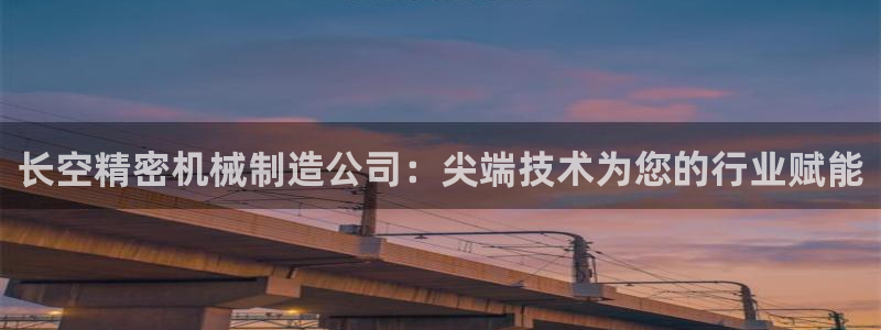 下载彩神通关注金码：长空精密机械制造公司：尖端技术为您的行业赋能
