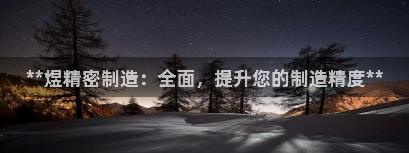 彩神可以提现吗：**煜精密制造：全面，提升您的制造精度**