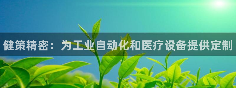 彩神用户登录：健策精密：为工业自动化和医疗设备提供定制