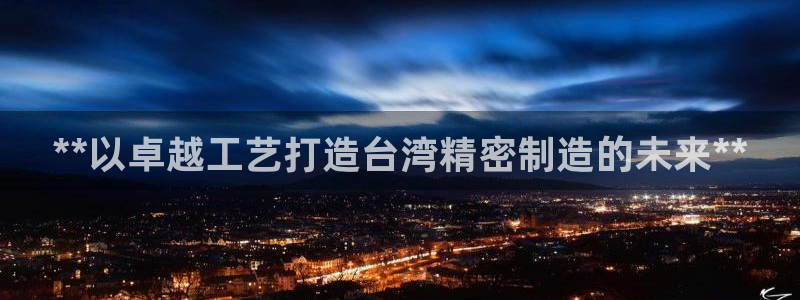 彩神v8app：**以卓越工艺打造台湾精密制造的未来**