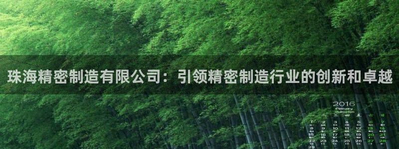 下载彩神v8：珠海精密制造有限公司：引领精密制造行业的创新和卓越