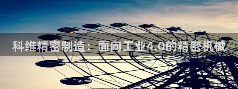 彩神赢的钱是哪里来的：科维精密制造：面向工业4.0的精密机械