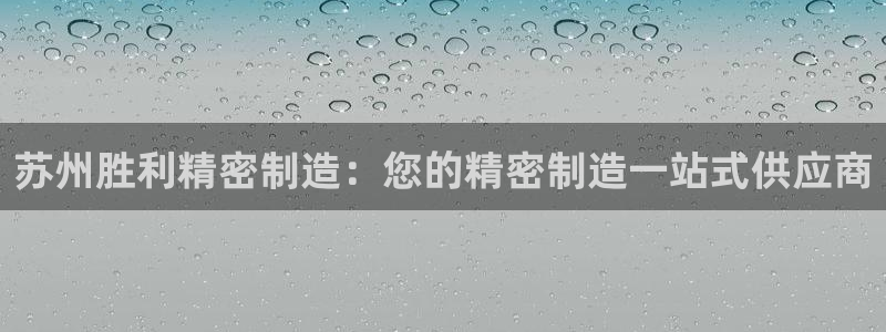 彩神旗下有哪些平台：苏州胜利精密制造：您的精密制造一站式供应商