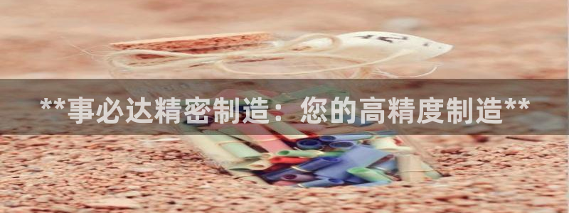 彩神 好 平台：**事必达精密制造：您的高精度制造**