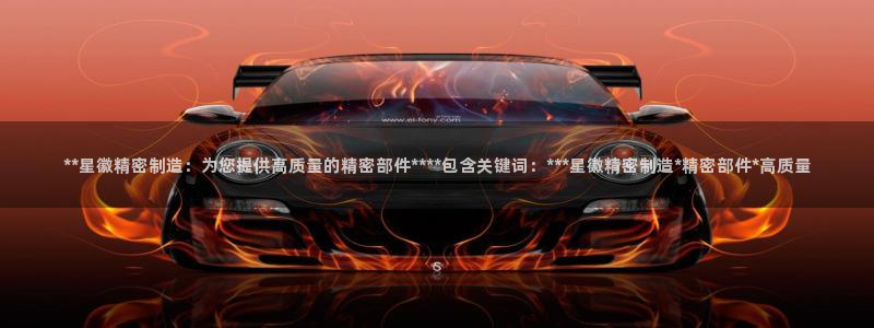 彩神8官网版：**星徽精密制造：为您提供高质量的精密部件****包含关键词：***星徽精密制造*精密部件*高质