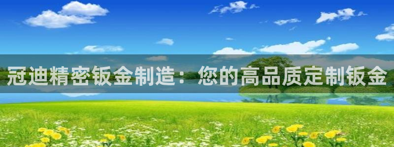 彩神Vll：冠迪精密钣金制造：您的高品质定制钣金