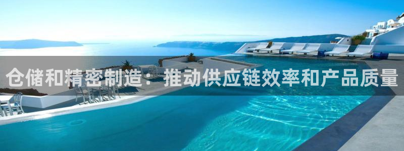 彩神v破解版：仓储和精密制造：推动供应链效率和产品质量