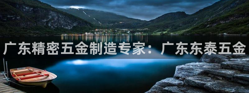 彩神是正规平台吗安全吗：广东精密五金制造专家：广东东泰五金