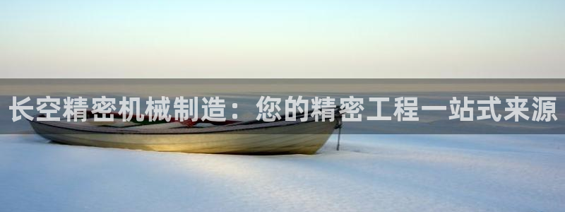 彩神v集团有限公司：长空精密机械制造：您的精密工程一站式来源