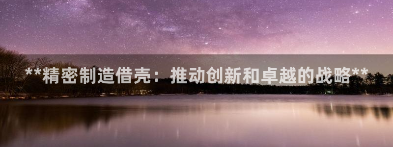 v彩神88iii：**精密制造借壳：推动创新和卓越的战略**