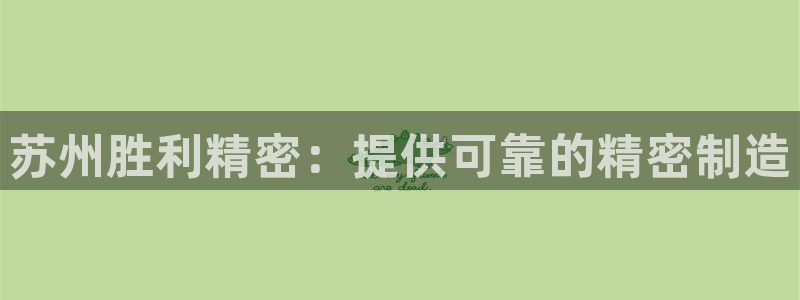 彩神v争霸有限公司：苏州胜利精密：提供可靠的精密制造