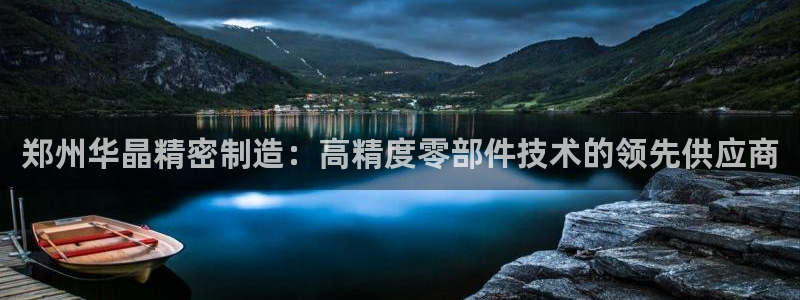 彩神大发官网：郑州华晶精密制造：高精度零部件技术的领先供应商