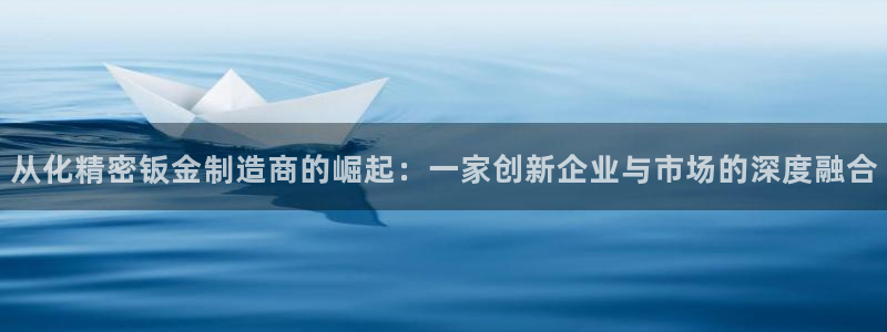 彩神viii是正规平台吗?：从化精密钣金制造商的崛起：一家创新企业与市场的深度融合