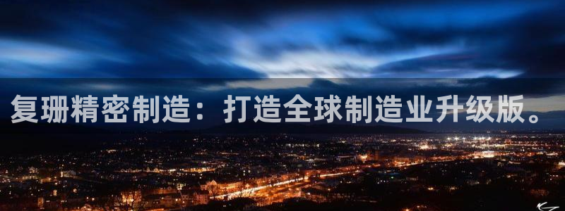 下载彩神通关注金码：复珊精密制造：打造全球制造业升级版。