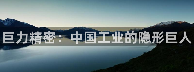 彩神vl官网：巨力精密：中国工业的隐形巨人