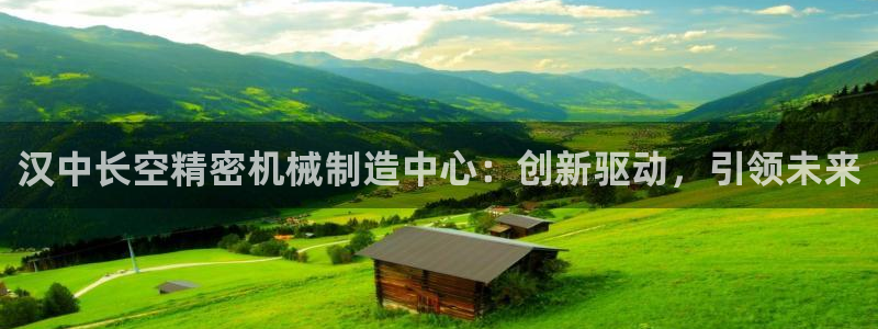 彩神平台是什么套路：汉中长空精密机械制造中心：创新驱动，引领未来