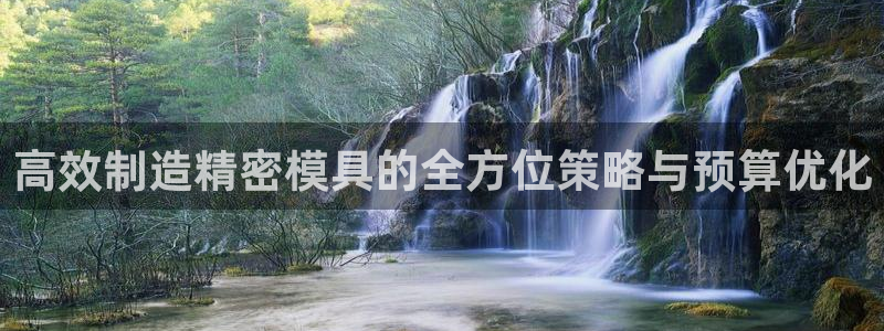 彩神x平台靠什么盈利：高效制造精密模具的全方位策略与预算优化