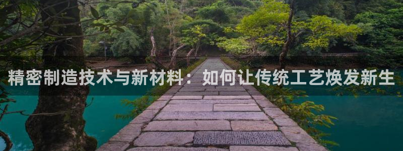 彩神v平台：精密制造技术与新材料：如何让传统工艺焕发新生