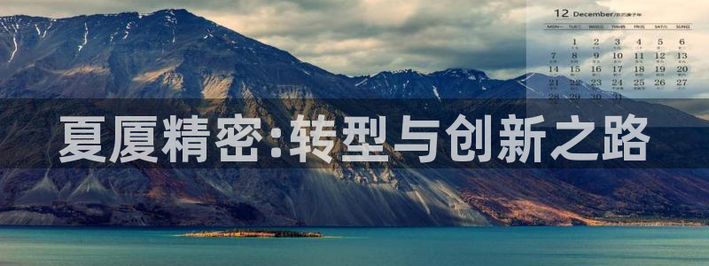 彩神旗下有哪些平台可以玩：夏厦精密:转型与创新之路
