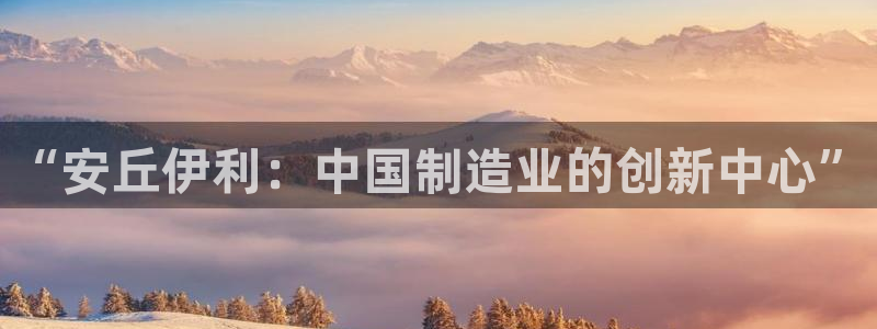 彩神vⅲ下载安装：“安丘伊利：中国制造业的创新中心”
