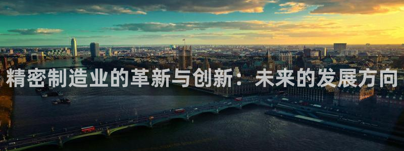 彩神iv能赚钱吗：精密制造业的革新与创新：未来的发展方向