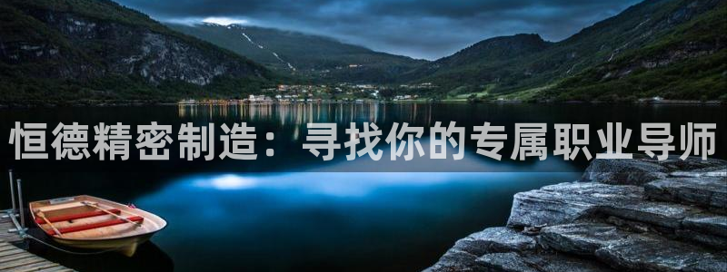彩神数码科技有限公司：恒德精密制造：寻找你的专属职业导师