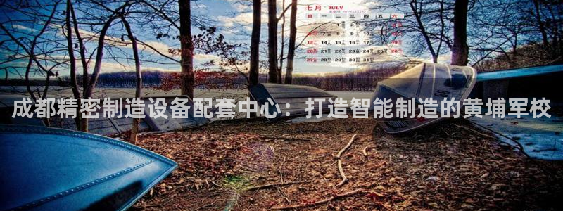 下载彩神争霸谁与我争锋：成都精密制造设备配套中心：打造智能制造的黄埔军校