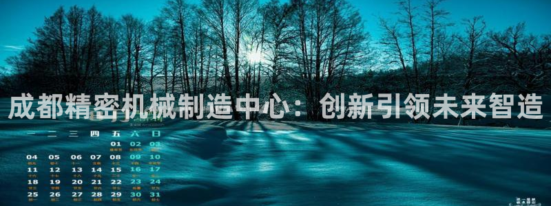 彩神赢钱了吗知乎：成都精密机械制造中心：创新引领未来智造
