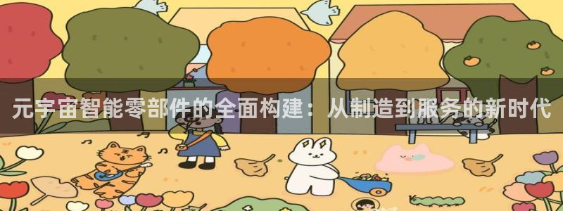 新版彩神v8登录：元宇宙智能零部件的全面构建：从制造到服务的新时代