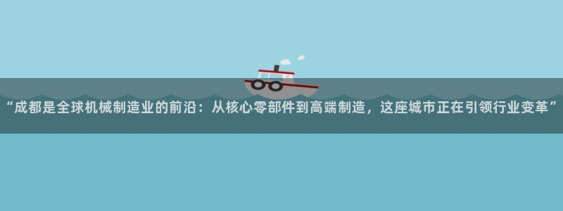 彩神通官方网：“成都是全球机械制造业的前沿：从核心零部件到高端制造，这座城市正在引领行业变革”
