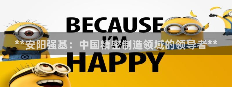 彩神v违法么：**安阳强基：中国精密制造领域的领导者**