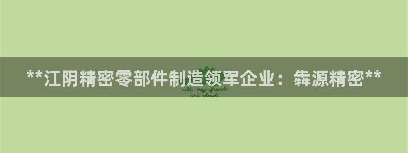 彩神ix能赚钱吗：**江阴精密零部件制造领军企业：犇源精密**