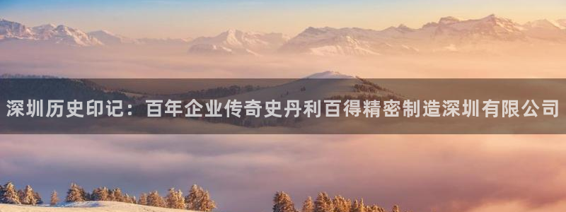 彩神v8平台正规吗：深圳历史印记：百年企业传奇史丹利百得精密制造深圳有限公司