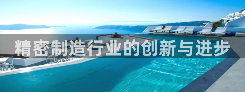 下载彩神通关注金码：精密制造行业的创新与进步