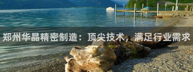 彩神vlll游戏特色：郑州华晶精密制造：顶尖技术，满足行业需求